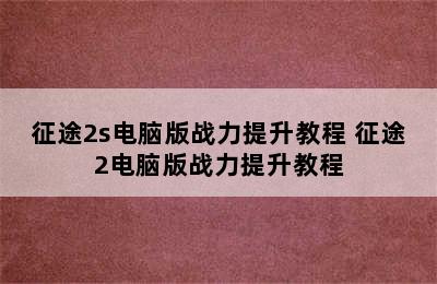 征途2s电脑版战力提升教程 征途2电脑版战力提升教程